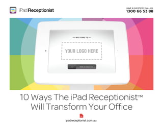 HAVE A QUESTION? CALL US 
1300 66 53 88 
10 Ways The iPad Receptionist™ 
Will Transform Your Office 
 