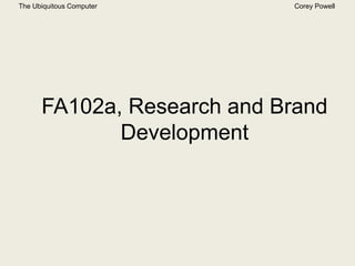 The Ubiquitous Computer Corey Powell 
FA102a, Research and Brand 
Development 
 