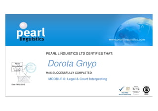 PEARL LINGUISTICS LTD CERTIFIES THAT:
Dorota Gnyp
HAS SUCCESSFULLY COMPLETED
MODULE 6: Legal & Court Interpreting
Date: 14/02/2016
 