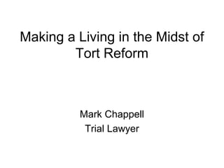 Making a Living in the Midst of
Tort Reform
Mark Chappell
Trial Lawyer
 