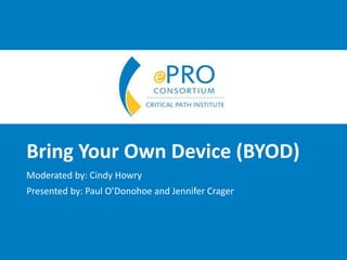1
Bring Your Own Device (BYOD)
Moderated by: Cindy Howry
Presented by: Paul O’Donohoe and Jennifer Crager
 
