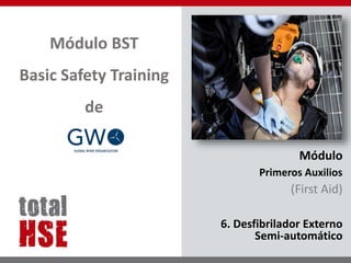 Módulo BST
Basic Safety Training
de
Módulo
Primeros Auxilios
(First Aid)
6. Desfibrilador Externo
Semi-automático
 