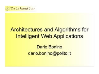 Architectures and Algorithms for
Intelligent Web Applications
Dario Bonino
dario.bonino@polito.it
 