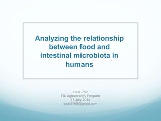 Analyzing the relationship
between food and
intestinal microbiota in
humans
Irene Polo
FIU Agroecology Program
17 July 2014
ipolo1969@gmail.com
 