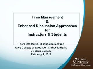 Team Intellectual Discussion Meeting
Riley College of Education and Leadership
Dr. Gerri Spinella
February 2, 2016
Time Management
&
Enhanced Discussion Approaches
for
Instructors & Students
 