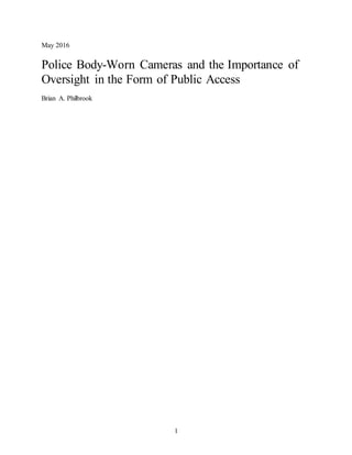 1
May 2016
Police Body-Worn Cameras and the Importance of
Oversight in the Form of Public Access
Brian A. Philbrook
 