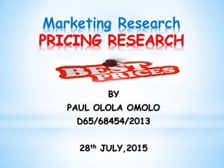 Marketing Research
PRICING RESEARCH
BY
PAUL OLOLA OMOLO
D65/68454/2013
28th JULY,2015
 