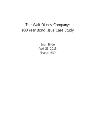 The Walt Disney Company:
100 Year Bond Issue Case Study
Brian Bride
April 23, 2015
Finance 630
 