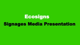 Signages Media Presentation
Ecosigns
 