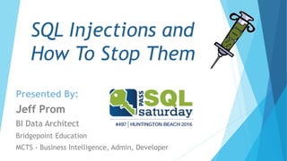 SQL Injections and
How To Stop Them
Presented By:
Jeff Prom
BI Data Architect
Bridgepoint Education
MCTS - Business Intelligence, Admin, Developer
 