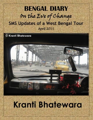 Kranti Bhatewara
BENGAL DIARY
On the Eve of Change
SMS Updates of a West Bengal Tour
April 2011
 