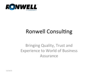 Ronwell	Consul+ng	
Bringing	Quality,	Trust	and	
Experience	to	World	of	Business	
Assurance	
13/10/15	
 