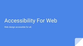 Accessibility For Web
Web design accessible for all.
 