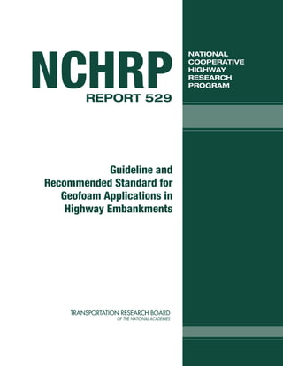Guideline and
Recommended Standard for
Geofoam Applications in
Highway Embankments
NATIONAL
COOPERATIVE
HIGHWAY
RESEARCH
PROGRAMNCHRPREPORT 529
 