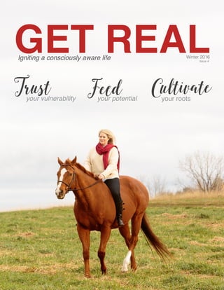 Get Real | Winter 2016 1 	
GET REALIgniting a consciously aware life Winter 2016
Issue 4
your rootsyour potentialyour vulnerability
CultivateFeedTrust
 