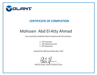 Mohssen Abd El-Atty Ahmad
Has successfully completed Volant Casing Running Tool training in:
• CRTi Assembly
• CRTi Maintenance 2B
• CRTi Operations
Awarded this 28th day of November, 2013
CERTIFICATE OF COMPLETION
Philip N Jordan, Volant Certified Trainer
 