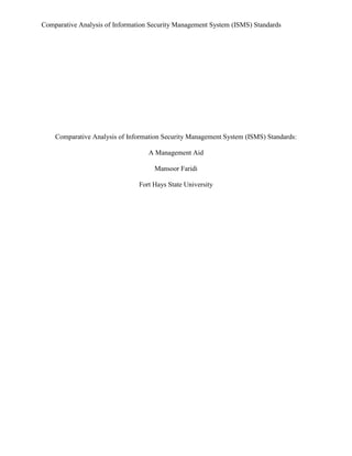Comparative Analysis of Information Security Management System (ISMS) Standards
Comparative Analysis of Information Security Management System (ISMS) Standards:
A Management Aid
Mansoor Faridi
Fort Hays State University
 