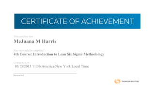 This certifies that
MeJuana M Harris
Has successfully completed
4th Course: Introduction to Lean Six Sigma Methodology
Completed on
10/15/2015 11:36 America/New York Local Time
Instructor
 