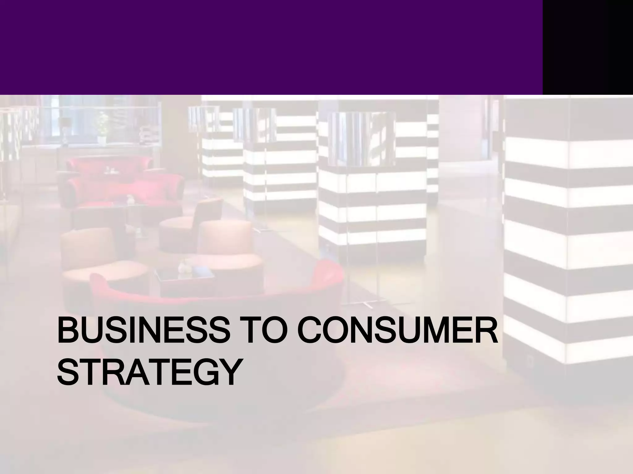 BUSINESS TO CONSUMER
STRATEGY
 