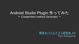 Android Studio Plugin 作ってみた
〜 CreateIntent method Generator 〜
関西モバイルアプリ研究会 #9
Ryo Sotoyama
 