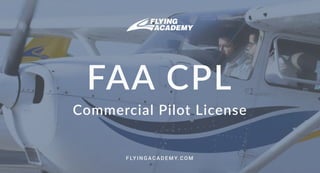 FAA CPL
Commercial Pilot License
F LY I N G A C A D E M Y. C O M
 