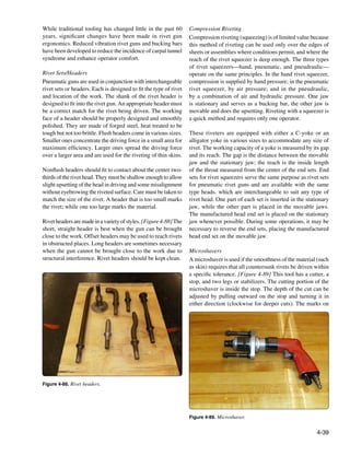 While traditional tooling has changed little in the past 60        Compression Riveting
years, significant changes have been made in rivet gun             Compression riveting (squeezing) is of limited value because
ergonomics. Reduced vibration rivet guns and bucking bars          this method of riveting can be used only over the edges of
have been developed to reduce the incidence of carpal tunnel       sheets or assemblies where conditions permit, and where the
syndrome and enhance operator comfort.                             reach of the rivet squeezer is deep enough. The three types
                                                                   of rivet squeezers—hand, pneumatic, and pneudraulic—
Rivet Sets/Headers                                                 operate on the same principles. In the hand rivet squeezer,
Pneumatic guns are used in conjunction with interchangeable        compression is supplied by hand pressure; in the pneumatic
rivet sets or headers. Each is designed to fit the type of rivet   rivet squeezer, by air pressure; and in the pneudraulic,
and location of the work. The shank of the rivet header is         by a combination of air and hydraulic pressure. One jaw
designed to fit into the rivet gun. An appropriate header must     is stationary and serves as a bucking bar, the other jaw is
be a correct match for the rivet being driven. The working         movable and does the upsetting. Riveting with a squeezer is
face of a header should be properly designed and smoothly          a quick method and requires only one operator.
polished. They are made of forged steel, heat treated to be
tough but not too brittle. Flush headers come in various sizes.    These riveters are equipped with either a C-yoke or an
Smaller ones concentrate the driving force in a small area for     alligator yoke in various sizes to accommodate any size of
maximum efficiency. Larger ones spread the driving force           rivet. The working capacity of a yoke is measured by its gap
over a larger area and are used for the riveting of thin skins.    and its reach. The gap is the distance between the movable
                                                                   jaw and the stationary jaw; the reach is the inside length
Nonflush headers should fit to contact about the center two-       of the throat measured from the center of the end sets. End
thirds of the rivet head. They must be shallow enough to allow     sets for rivet squeezers serve the same purpose as rivet sets
slight upsetting of the head in driving and some misalignment      for pneumatic rivet guns and are available with the same
without eyebrowing the riveted surface. Care must be taken to      type heads, which are interchangeable to suit any type of
match the size of the rivet. A header that is too small marks      rivet head. One part of each set is inserted in the stationary
the rivet; while one too large marks the material.                 jaw, while the other part is placed in the movable jaws.
                                                                   The manufactured head end set is placed on the stationary
Rivet headers are made in a variety of styles. [Figure 4-88] The   jaw whenever possible. During some operations, it may be
short, straight header is best when the gun can be brought         necessary to reverse the end sets, placing the manufactured
close to the work. Offset headers may be used to reach rivets      head end set on the movable jaw.
in obstructed places. Long headers are sometimes necessary
when the gun cannot be brought close to the work due to            Microshavers
structural interference. Rivet headers should be kept clean.       A microshaver is used if the smoothness of the material (such
                                                                   as skin) requires that all countersunk rivets be driven within
                                                                   a specific tolerance. [Figure 4-89] This tool has a cutter, a
                                                                   stop, and two legs or stabilizers. The cutting portion of the
                                                                   microshaver is inside the stop. The depth of the cut can be
                                                                   adjusted by pulling outward on the stop and turning it in
                                                                   either direction (clockwise for deeper cuts). The marks on




Figure 4-88. Rivet headers.




                                                                   Figure 4-89. Microshaver.


                                                                                                                           4-39
 