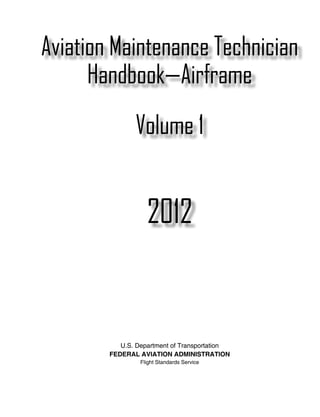 Aviation Maintenance Technician
      Handbook—Airframe
               Volume 1


                   2012


           U.S. Department of Transportation
        FEDERAL AVIATION ADMINISTRATION
                 Flight Standards Service
 