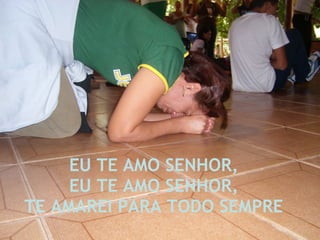 EU TE AMO SENHOR, EU TE AMO SENHOR, TE AMAREI PARA TODO SEMPRE 