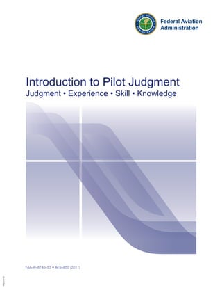 FAA–P–8740–53 • AFS–850 (2011)
Introduction to Pilot Judgment
Judgment • Experience • Skill • Knowledge
HQ121512
 