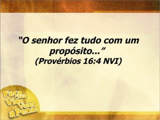 “ O senhor fez tudo com um propósito...”  (Provérbios 16:4 NVI) 
