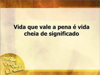 Vida que vale a pena é vida cheia de significado 