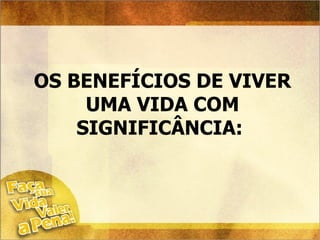 OS BENEFÍCIOS DE VIVER UMA VIDA COM SIGNIFICÂNCIA:  