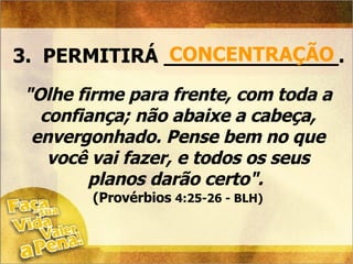 3.  PERMITIRÁ ______________. CONCENTRAÇÃO "Olhe firme para frente, com toda a confiança; não abaixe a cabeça, envergonhado. Pense bem no que você vai fazer, e todos os seus planos darão certo".  (Provérbios  4:25-26 - BLH) 