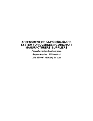 ASSESSMENT OF FAA’S RISK-BASED
SYSTEM FOR OVERSEEING AIRCRAFT
   MANUFACTURERS’ SUPPLIERS
      Federal Aviation Administration
       Report Number: AV-2008-026
      Date Issued: February 26, 2008
 