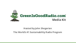 Media Kit
Hosted by John Shegerian
The World’s #1 Sustainability Radio Program
 