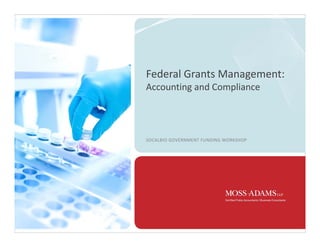 Federal Grants Management:
Accounting and Compliance
SOCALBIO GOVERNMENT FUNDING WORKSHOP
 