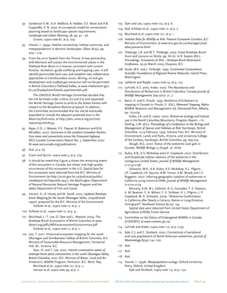ECOJUSTICE | david suzuki foundation | Conservation Northwest On The Edge: British Columbia’s Unprotected Transboundary Species Page 39
92	 Sanderson E.W., K.H. Redford, A. Vedder, S.E. Ward and P.B.
Coppolillo, P. B. 2002. A conceptual model for conservation
planning based on landscape species requirements,
Landscape and Urban Planning, 58, pp. 41 – 56.
Groves, supra note 81, at p. 109.
93	Hanski, I. 1999a. Habitat connectivity, habitat continuity, and
metapopulations in dynamic landscapes, Oikos, 87(2), pp.
209 – 219.
94	 From the 2010 Speech from the Throne. A new partnership
with Montana will sustain the environmental values in the
Flathead River Basin in a manner consistent with current
forestry, recreation, guide outfitting and trapping uses. It will
identify permissible land uses and establish new collaborative
approaches to transboundary issues. Mining, oil and gas
development and coalbed gas extraction will not be permitted
in British Columbia’s Flathead Valley, at www.mediaroom.gov.
bc.ca/DisplayEventDetails.aspx?eventId=478
The UNESCO World Heritage Committee decided that
the site be listed under criteria (ii) and (iii) and requested
the World Heritage Centre to write to the States Parties with
respect to the Biosphere Reserve proposal. In addition,
the Committee recommended that the site be eventually
expanded to include the adjacent protected area in the
Akamina/Kishinena, at http://whc.unesco.org/archive/
repcom95.htm#354
95	 Apps, C.D., J. Weaver, P.C. Paquet, B. Bateman and B.N.
McLellan. 2007. Carnivores in the southern Canadian Rockies:
Core areas and connectivity across the Crowsnest highway.
WCS Canada Conservation Report No. 3, September 2007.
At www.wcscanada.org/publications
96	 Ibid, at p. 65.
97	Grant and Quinn, supra note 5, at p. 774.
98	 It should be noted that Figure 9 shows the remaining extent
of this ecosystem in Canada, but shows only high-quality
occurrences of this ecosystem in the U.S. Spatial data for
this ecosystem were obtained from the B.C. Ministry of
Environment (at http://a100.gov.bc.ca/pub/acat/public/
viewReport.do?reportId=7441), the Washington Department
of Natural Resources Natural Heritage Program and the
Idaho Department of Fish and Game.
99	 Iverson, K., A. Haney and M. Sarell. 2005. Updated Antelope-
brush Mapping for the South Okanagan Valley. Unpublished
report, prepared for the B.C. Ministry of the Environment.
Schluter et al., supra note 12, at p. 2.
100	 Schluter et al., supra note 12, at p. 4..
101	 Muirhead, J., T. Lea, O. Dyer and L. Atwood. 2004. The
Antelope Brush Ecosystems of British Columbia at www.
desert.org/pdfs/AB%20ecosystem%20summary.pdf
Schluter et al., supra note 12, at p. 2.
102	Lea, T. 2001. Historical ecosystem mapping for the south
Okanagan and Similkameen Valleys of British Columbia. B.C.
Ministry of Sustainable Resource Management, Terrestrial
Info. Br., Victoria, B.C.
Dyer, O. and T. Lea. 2002. Interim conservation status of
antelope-brush plant communities in the south Okanagan Valley,
British Columbia, 2001. B.C. Ministry of Water, Land and Air
Protection, Wildlife Program, Penticton, B.C. Work. Rep.
Muirhead et al., supra note 101, at p. 2.
Iverson et al, supra note 99, at p. 2.
103	Dyer and Lea, supra note 102, at p. 6.
104	 Ibid; Schluter et al., supra note 12, at p. 2.
105	 Muirhead et al. supra note 101, at p. 1.
106	 Habitat Atlas for Wildlife at Risk: Preserve Ecosystem Corridors, B.C.
Ministry of Environment, at www.env.gov.bc.ca/okanagan/esd/
atlas/preserve.html
107	 Theberge, J.B. and M.T. Theberge. 2003. Great Antelope Brush
Hunt and Lessons on Niche, pp. 66-76. In R. Seaton (Ed.),
Proceedings, Ecosystems at Risk – Antelope Brush Restoration
Conference, 29-30 March 2003, Osoyoos, B.C.
108	 Soule, M.E. and J. Terborgh. 1999. Continental Conservation:
Scientific Foundations of Regional Reserve Networks, Island Press,
Washington.
109	Laliberte and Ripple, supra note 23, at p. 123.
110	LoFroth, E.C. and J. Krebs. 2007. The Abundance and
Distribution of Wolverines in British Columbia, Canada Journal of
Wildlife Management; Sep 2007: 71, 7.
111	 Banci, V. and G. Proulx. 1999. Resiliency of furbearers to
trapping in Canada In: Proulx, G. (Ed.); Mammal Trapping. Alpha
Wildlife Research and Management Ltd, Sherwood Park, Alberta,
pp. 175-204.
Krebs, J.A. and D. Lewis. 2000. Wolverine ecology and habitat
use in the North Columbia Mountains: Progress Report. – In:
Darling, L.M. (Ed.); Proceedings of a Conference on the Biology and
Management of Species and Habitats at Risk, Kamloops, British
Columbia, 15-19 February, 1999. Volume Two. B.C. Ministry of
Environment, Lands and Parks, Victoria, and University College
of the Cariboo, Kamloops, British Columbia, pp. 695-703.
Slough, B.G. 2007. Status of the wolverine Gulo gulo in
Canada. Wildlife Biology 13 (Suppl. 2): 76-82.
112	 Aubry, K.B., K.S. McKelvey and J.P. Copeland. 2007. Distribution
and broadscale habitat relations of the wolverine in the
contiguous United States. Journal of Wildlife Management
71:2147-2158.
Schwartz, M.K., K.B. Aubry, K.S. McKelvey, K.L. Pilgrim,
J.P. Copeland, J.R. Squires, R.M. Inman, S.M. Wisely and L.F.
Ruggiero. 2007. Inferring geographic isolation of wolverines in
California using historical DNA. Journal of Wildlife Management
71:2170-2179.
Moriarty, K.M, W.J. Zielinski, A. G. Gonzales, T. E. Dawson,
K. M. Boatner, C. A. Wilson, F. V. Schlexer, K. L. Pilgrim, J. P.
Copeland, M. K. Schwartz. 2009. “Wolverine Confirmation
in California after Nearly a Century: Native or Long-Distance
Immigrant?” Northwest Science 83 (2): 154.
Spatial data were obtained from United States Department of
Agriculture (USDA) Forest Service.
113	 Committee on the Status of Endangered Wildlife in Canada
(COSEWIC) at www.cosewic.gc.ca/
114	LoFroth and Krebs, supra note 110, at p. 2159.
115	 Kyle, C.J. and C. Strobeck. 2002. Connectivity of peripheral
and core populations of North American wolverines. Journal of
Mammalogy 83(4):1141-1150.
116	Ibid.
117	Ibid.
118	Ibid.
119	Hanski, I. 1999b. Metapopulation ecology. Oxford University
Press, Oxford, United Kingdom.
Kyle and Strobeck, supra note 115, at p. 1141.
 