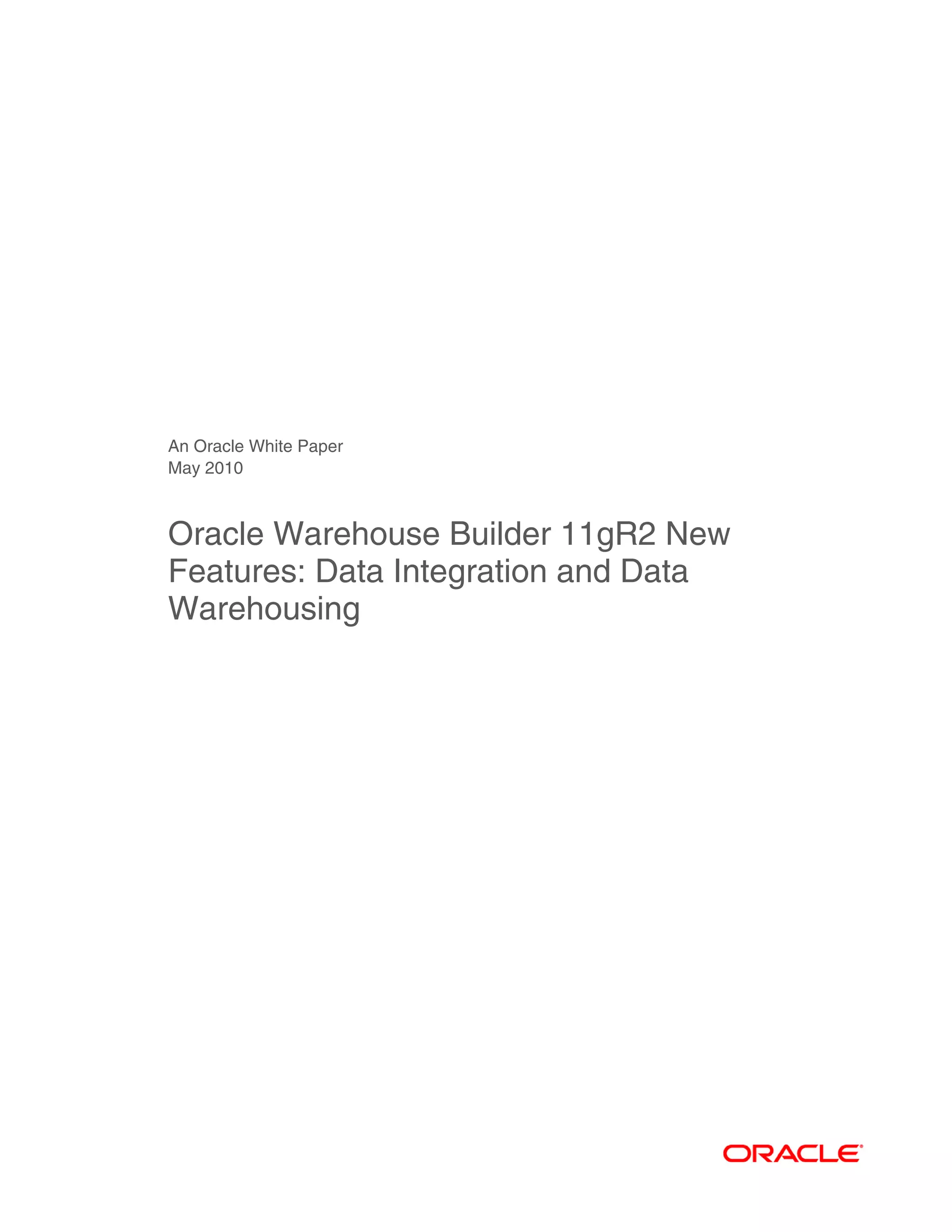 An Oracle White Paper
May 2010
Oracle Warehouse Builder 11gR2 New
Features: Data Integration and Data
Warehousing
 