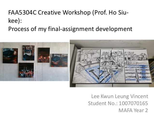 FAA5304C Creative Workshop (Prof. Ho Siu-
kee):
Process of my final-assignment development
Lee Kwun Leung Vincent
Student No.: 1007070165
MAFA Year 2
 