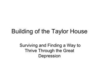 Building of the Taylor House
Surviving and Finding a Way to
Thrive Through the Great
Depression
 