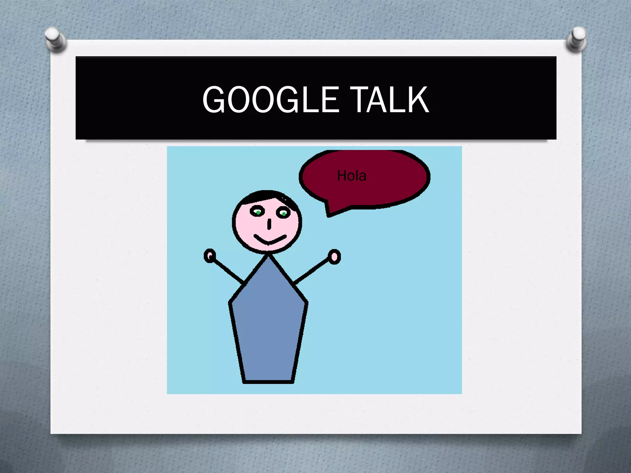 GOOGLE TALK
Hola
 