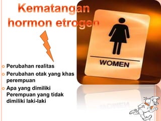  Perubahan realitas
 Perubahan otak yang khas
perempuan
 Apa yang dimiliki
Perempuan yang tidak
dimiliki laki-laki
 