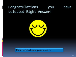 Congratulations you have
selected Right Answer!
25
Click Here to know your score …
 