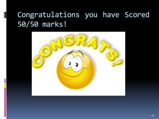 Congratulations you have Scored
50/50 marks!
26
 