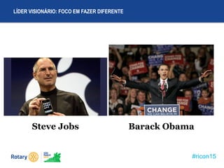 #ricon15
LÍDER VISIONÁRIO: FOCO EM FAZER DIFERENTE
Steve Jobs Barack Obama
 