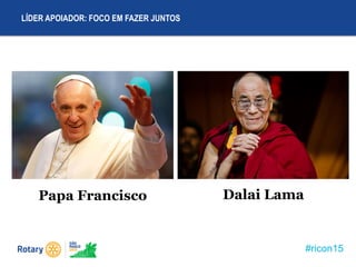 #ricon15
LÍDER APOIADOR: FOCO EM FAZER JUNTOS
Papa Francisco Dalai Lama
 