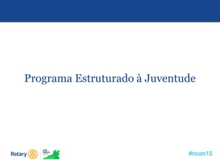 #ricon15
Programa Estruturado à Juventude
 