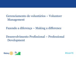 #ricon15
Gerenciamento de voluntários – Volunteer
Management
Fazendo a diferença – Making a difference
Desenvolvimento Profissional – Professional
Development
 