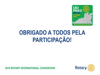 2015 ROTARY INTERNATIONAL CONVENTION
OBRIGADO A TODOS PELA
PARTICIPAÇÃO!
 
