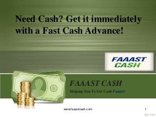 FAAAST CA$H
Helping You To Get Cash Faaast!
1www.faaastcash.com
Need Cash? Get it immediately
with a Fast Cash Advance!
 